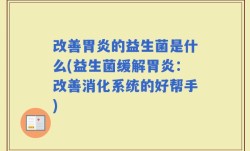 改善胃炎的益生菌是什么(益生菌缓解胃炎：改善消化系统的好帮手)