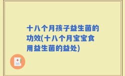 十八个月孩子益生菌的功效(十八个月宝宝食用益生菌的益处)
