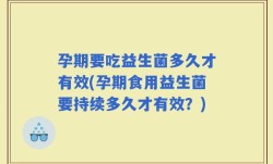 孕期要吃益生菌多久才有效(孕期食用益生菌要持续多久才有效？)