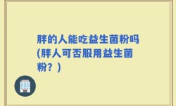 胖的人能吃益生菌粉吗(胖人可否服用益生菌粉？)