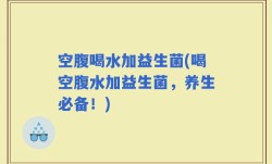 空腹喝水加益生菌(喝空腹水加益生菌，养生必备！)