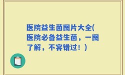 医院益生菌图片大全(医院必备益生菌，一图了解，不容错过！)