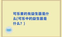 可乐里的有益生菌是什么(可乐中的益生菌是什么？)