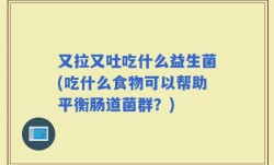 又拉又吐吃什么益生菌(吃什么食物可以帮助平衡肠道菌群？)