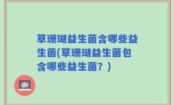 草珊瑚益生菌含哪些益生菌(草珊瑚益生菌包含哪些益生菌？)