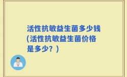 活性抗敏益生菌多少钱(活性抗敏益生菌价格是多少？)