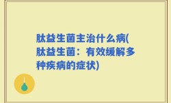 肽益生菌主治什么病(肽益生菌：有效缓解多种疾病的症状)