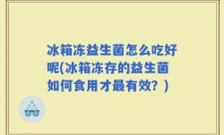 冰箱冻益生菌怎么吃好呢(冰箱冻存的益生菌如何食用才最有效？)