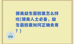 健美益生菌胶囊怎么样吃(健美人士必备，益生菌胶囊如何正确食用？)