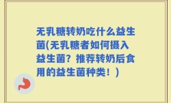 无乳糖转奶吃什么益生菌(无乳糖者如何摄入益生菌？推荐转奶后食用的益生菌种类！)
