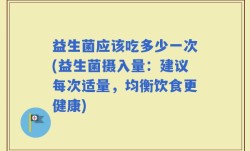 益生菌应该吃多少一次(益生菌摄入量：建议每次适量，均衡饮食更健康)