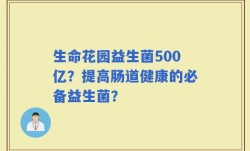 生命花园益生菌500亿？提高肠道健康的必备益生菌？