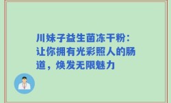 川妹子益生菌冻干粉：让你拥有光彩照人的肠道，焕发无限魅力
