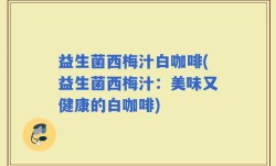 益生菌西梅汁白咖啡(益生菌西梅汁：美味又健康的白咖啡)
