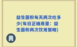 益生菌粉每天两次吃多少(每日正确用量：益生菌粉两次饮用策略)