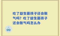 吃了益生菌孩子还会胀气吗？吃了益生菌孩子还会胀气吗怎么办