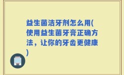 益生菌洁牙剂怎么用(使用益生菌牙膏正确方法，让你的牙齿更健康)
