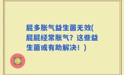 屁多胀气益生菌无效(屁屁经常胀气？这些益生菌或有助解决！)