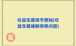 吃益生菌调节便秘(吃益生菌缓解排便问题)