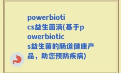powerbiotics益生菌滴(基于powerbiotics益生菌的肠道健康产品，助您预防疾病)