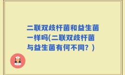 二联双歧杆菌和益生菌一样吗(二联双歧杆菌与益生菌有何不同？)
