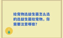 给宠物选益生菌怎么选的选益生菌给宠物，你需要注意哪些？