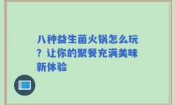 八种益生菌火锅怎么玩？让你的聚餐充满美味新体验