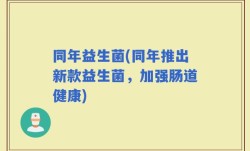 同年益生菌(同年推出新款益生菌，加强肠道健康)