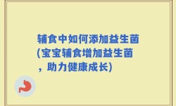 辅食中如何添加益生菌(宝宝辅食增加益生菌，助力健康成长)
