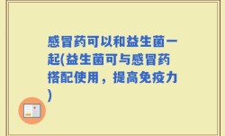 感冒药可以和益生菌一起(益生菌可与感冒药搭配使用，提高免疫力)