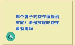 哪个牌子的益生菌能治放屁？老是放屁吃益生菌有用吗
