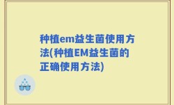 种植em益生菌使用方法(种植EM益生菌的正确使用方法)