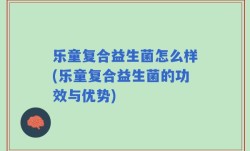 乐童复合益生菌怎么样(乐童复合益生菌的功效与优势)