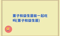 栗子和益生菌能一起吃吗(栗子和益生菌)