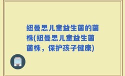 纽曼思儿童益生菌的菌株(纽曼思儿童益生菌菌株，保护孩子健康)