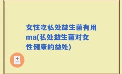 女性吃私处益生菌有用ma(私处益生菌对女性健康的益处)