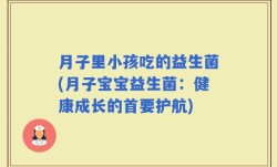 月子里小孩吃的益生菌(月子宝宝益生菌：健康成长的首要护航)