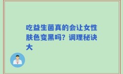 吃益生菌真的会让女性肤色变黑吗？调理秘诀大