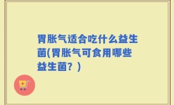胃胀气适合吃什么益生菌(胃胀气可食用哪些益生菌？)
