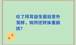 吃了拜耳益生菌后意外发胖，如何逆转体重困扰？