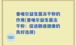 普唯尔益生菌冻干粉的作用(普唯尔益生菌冻干粉：促进肠道健康的良好选择)