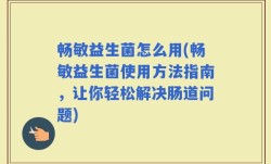 畅敏益生菌怎么用(畅敏益生菌使用方法指南，让你轻松解决肠道问题)