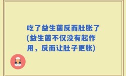 吃了益生菌反而肚胀了(益生菌不仅没有起作用，反而让肚子更胀)