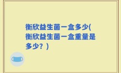 衡欣益生菌一盒多少(衡欣益生菌一盒重量是多少？)