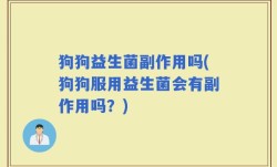 狗狗益生菌副作用吗(狗狗服用益生菌会有副作用吗？)