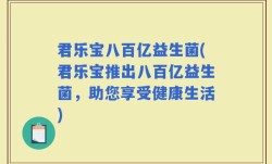 君乐宝八百亿益生菌(君乐宝推出八百亿益生菌，助您享受健康生活)