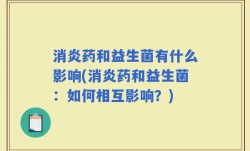 消炎药和益生菌有什么影响(消炎药和益生菌：如何相互影响？)