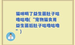 猫咪喝了益生菌肚子咕噜咕噜(“宠物猫食用益生菌后肚子咕噜咕噜”)