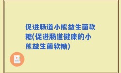 促进肠道小熊益生菌软糖(促进肠道健康的小熊益生菌软糖)