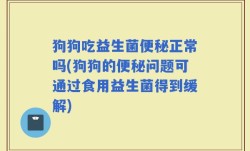 狗狗吃益生菌便秘正常吗(狗狗的便秘问题可通过食用益生菌得到缓解)